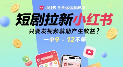 短剧拉新小红书全运营教程，只要发视频就能产生收益，一单9-12不等-我爱发帖