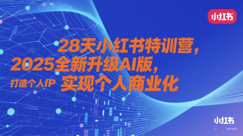 28天小红书特训营，2025全新升级AI版，打造个人IP，实现个人商业化-我爱发帖