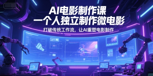 AI电影制作课，一个人独立制作微电影，打破传统工作流，让AI重塑电影制作-我爱发帖