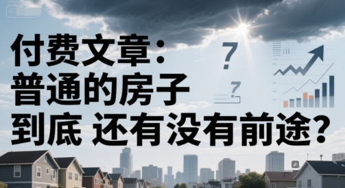 付费文章：普通的房子到底还有没有前途？-我爱发帖