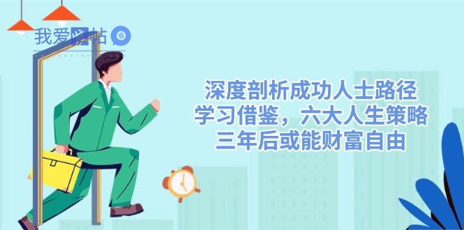 深度剖析成功人士路径，学习借鉴，六大人生策略，三年后或能财富自由-我爱发帖