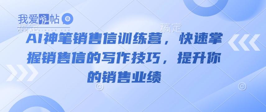 AI神笔销售信训练营，快速掌握销售信的写作技巧，提升你的销售业绩-我爱发帖
