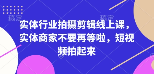 实体行业拍摄剪辑线上课，实体商家不要再等啦，短视频拍起来-我爱发帖