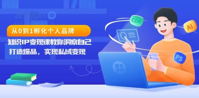 从0到1孵化个人品牌，知识IP变现课教你洞察自己，打造爆品，实现私域变现-我爱发帖