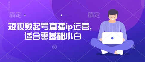 短视频起号直播ip运营，适合零基础小白-我爱发帖