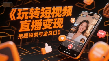 玩转短视频直播变现，把握视频号金风口-我爱发帖