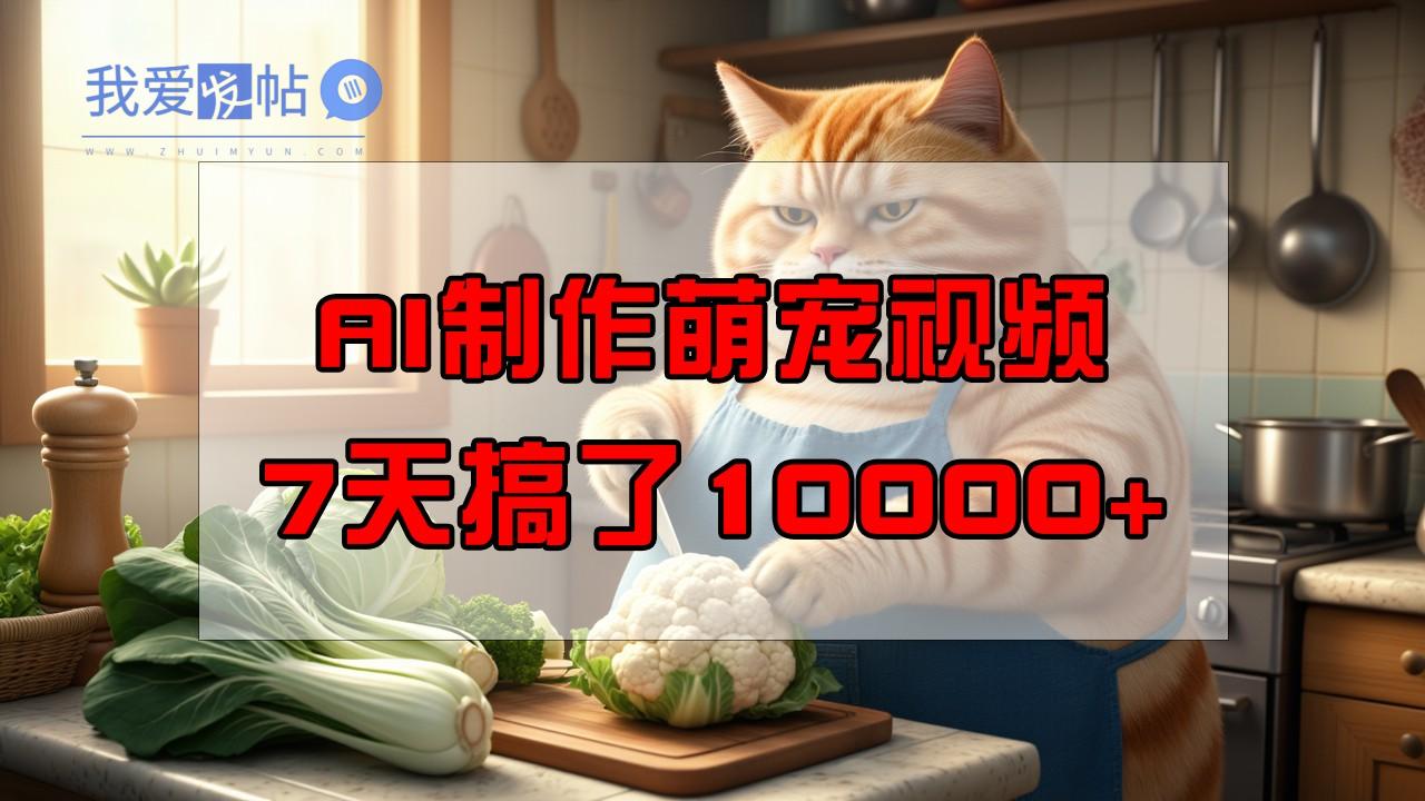 靠AI制作萌宠视频，7天搞了1万+，操作简单门槛低，有手机就行-我爱发帖