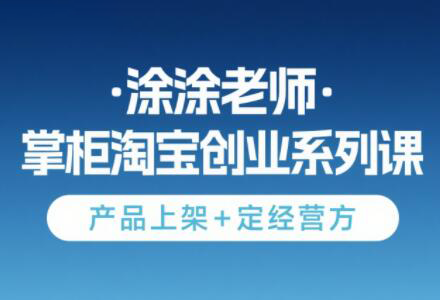 涂涂老师·淘宝无货源创业系列课(产品上架+定经营方)-我爱发帖