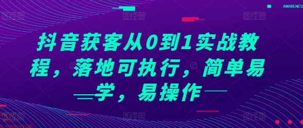 抖音获客从0到1实战教程，落地可执行，简单易学，易操作-我爱发帖