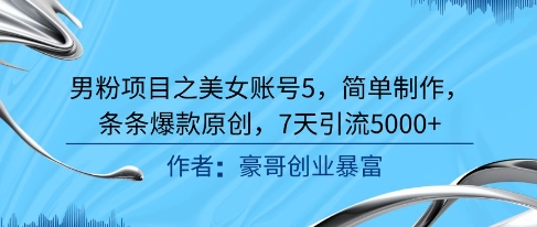 男粉项目之美女账号5，简单制作，条条爆款原创，7天引流5000+-我爱发帖
