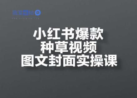 小红书爆款种草视频图文封面实操课，​开店、选品、引流、变现全流程-我爱发帖