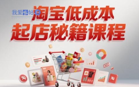 淘宝低成本起店系统课，助你快速起店，实现弯道超车-我爱发帖