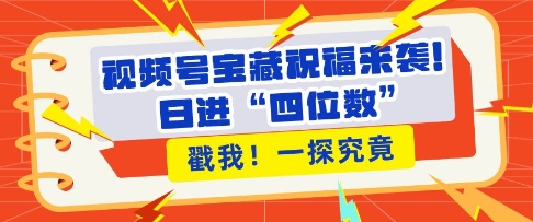 视频号宝藏祝福来袭，粉丝无忧扩张，带货效能翻倍，日进“四位数” 近在咫尺-我爱发帖