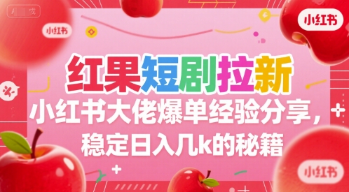 红果短剧拉新小红书大佬爆单经验分享，稳定日入几k的秘籍-我爱发帖