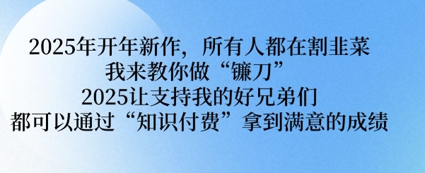 2025年开年新作，所有人都在割韭菜，我来教你做“镰刀” 2025让支持我的好兄弟们都可以通过“知识付费”拿到满意的成绩【揭秘】-我爱发帖