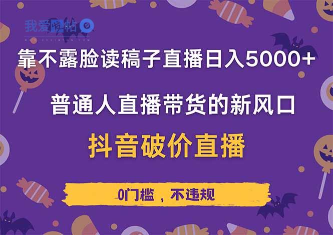 靠不露脸读稿子直播，日入5000+，普通人直播带货的新风口，抖音破价直…-我爱发帖
