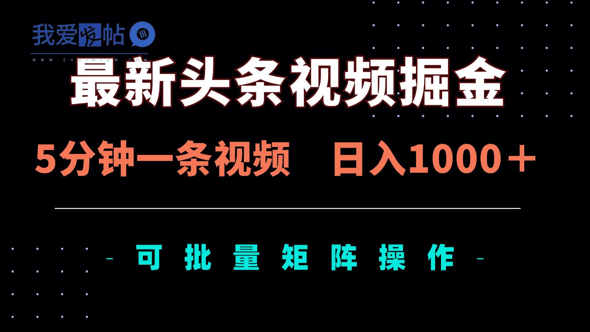 最新头条视频掘金，5分钟一条视频，日入1000＋！可矩阵批量操作-我爱发帖