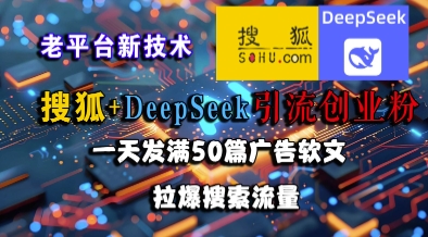 搜狐+DeepSeek引流创业粉，老平台新技术，一天发满50篇广告软文，拉爆搜索流量-我爱发帖