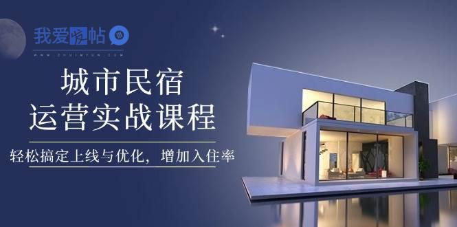 城市民宿运营实战课程，轻松搞定上线与优化，增加入住率-我爱发帖