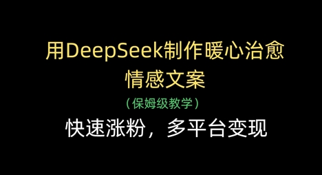 用DeepSeek制作暖心治愈情感文案，快速涨粉，多平台变现-我爱发帖