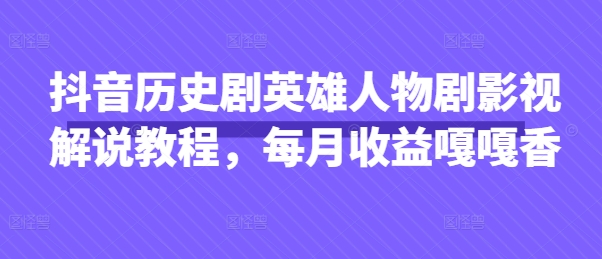 抖音历史剧英雄人物剧影视解说教程，每月收益嘎嘎香-我爱发帖