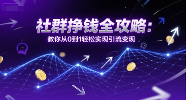 社群挣钱全攻略：教你从0到1轻松实现引流变现-我爱发帖