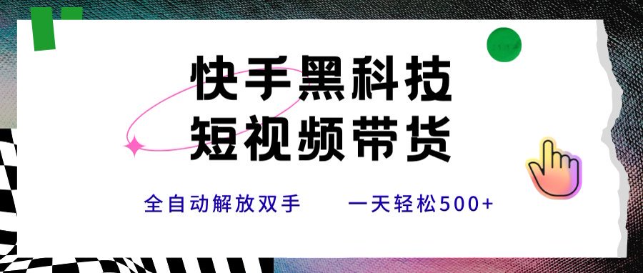 快手黑科技短视频带货，条条原创无脑搬运，新手小白轻松一天500+-我爱发帖