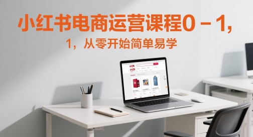 小红书电商运营课程0-1，从零开始简单易学-我爱发帖