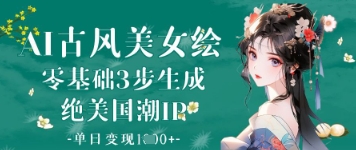 AI古风美女绘：零基础3步生成绝美国潮IP，单日变现1k+-我爱发帖
