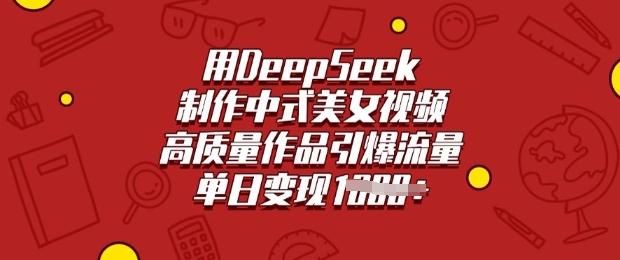 用DeepSeek制作中式美女视频，高质量作品引爆流量，单日变现多张-我爱发帖