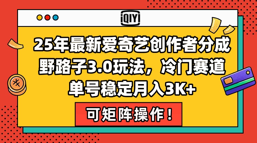 25年最新爱奇艺创作者分成野路子3.0玩法，冷门赛道，单号稳定月入3K+，…-我爱发帖