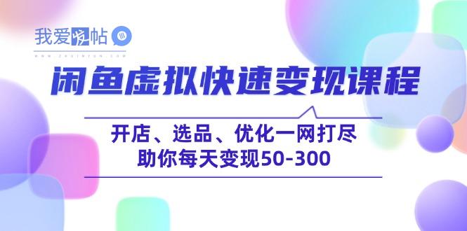 闲鱼虚拟快速变现课程，开店、选品、优化一网打尽，助你每天变现50-300-我爱发帖