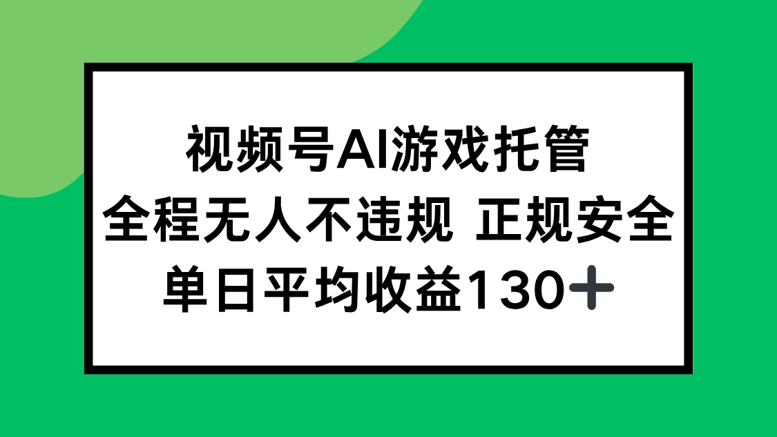 视频号AI游戏托管，全程无人不违规 正规安全，单日平均收益130+-我爱发帖