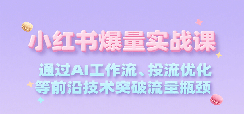 小红书爆量实战课，通过AI工作流、投流优化等前沿技术突破流量瓶颈-我爱发帖