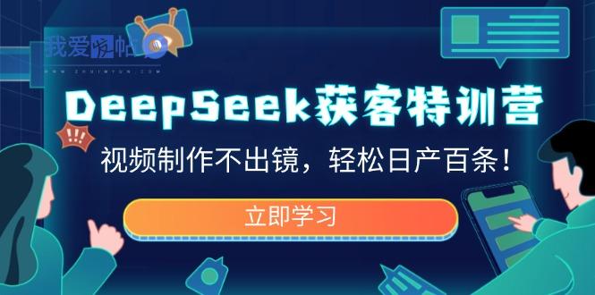 DeepSeek获客特训营，视频制作不出镜，轻松日产百条！-我爱发帖