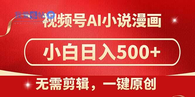 视频号AI小说漫画，无需剪辑，一键洗稿原创，小白日入500+，喂饭级教程-我爱发帖