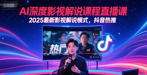 AI深度影视解说课程直播课，2025最新影视解说模式，抖音热推-我爱发帖