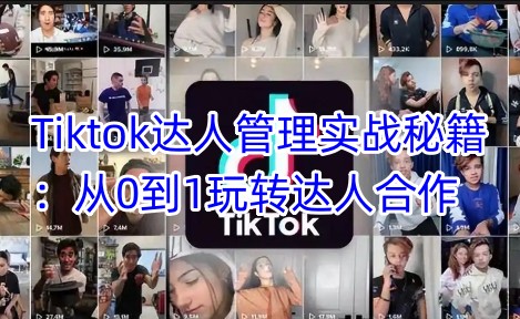 Tiktok达人管理实战秘籍：从0到1玩转达人合作-我爱发帖