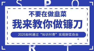 韭菜生涯终结者，我来教你做镰刀，2025如何通过“知识付费”实现财F自由【揭秘】-我爱发帖