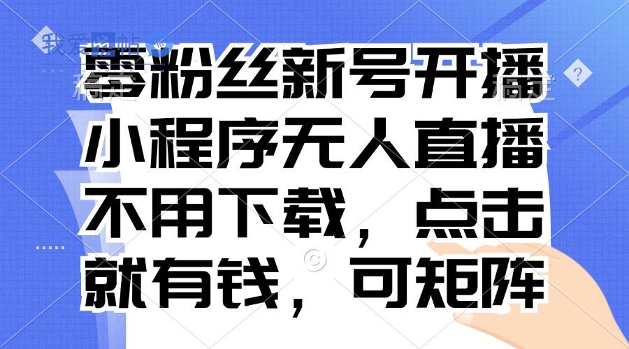 零粉丝新号开播 小程序无人直播，不用下载点击就有钱可矩阵-我爱发帖