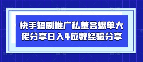 快手短剧推广私董会爆单大佬分享日入4位数经验分享-我爱发帖