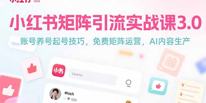 小红书矩阵引流实战课3.0：账号养号起号技巧，免裴矩阵运营，AI内容生产-我爱发帖