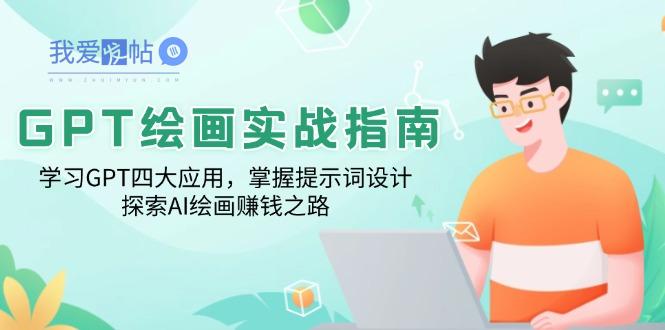 GPT绘画实战指南：学习GPT四大应用，掌握提示词设计，探索AI绘画赚钱之路-我爱发帖