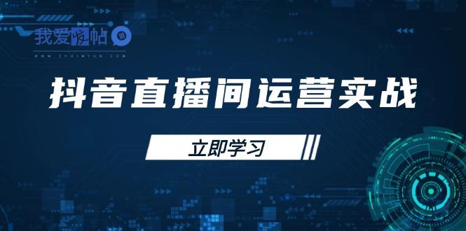 抖音直播间运营实战48+50期：学习账号管理与流量模型 掌握付费推广提升GMV-我爱发帖
