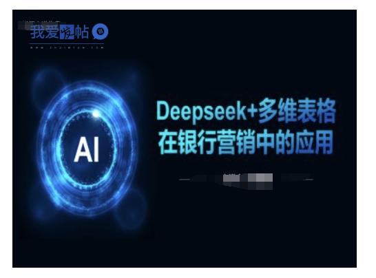 Deepseek+多维表格在银行营销场景中的应用-我爱发帖