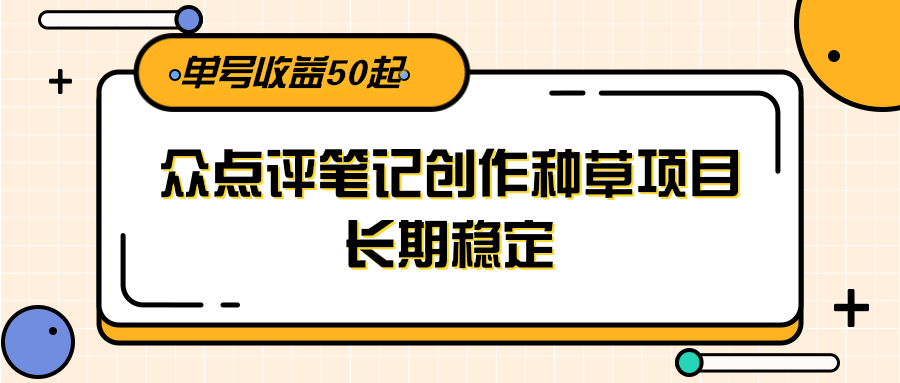大众点评笔记创作种草项目，长期稳定， 单号收益50起-我爱发帖