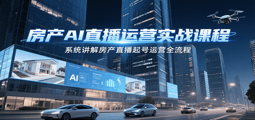 房产AI直播运营实战课程，系统讲解房产直播起号运营全流程-我爱发帖