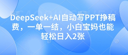 DeepSeek+AI自动写PPT挣稿费，一单一结，小白宝妈也能轻松日入2张-我爱发帖
