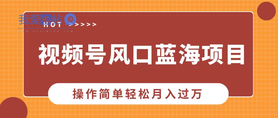 视频号风口蓝海项目，中老年人的流量密码，操作简单轻松月入过万-我爱发帖