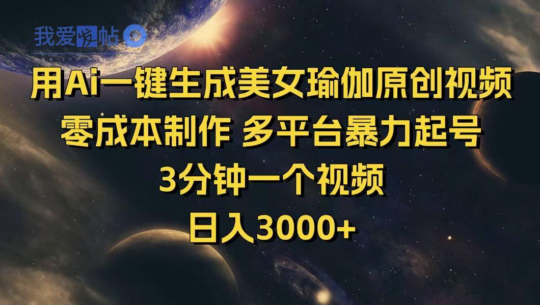 用Ai一键生成美女瑜伽原创视频 零成本制作 多平台暴力起号  3分钟一个…-我爱发帖